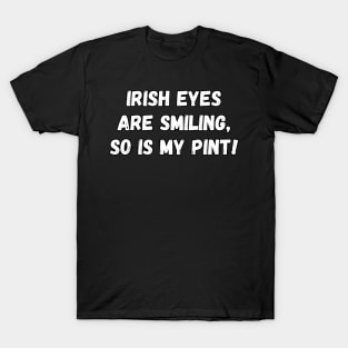 Irish eyes are smiling, so is my pint! T-Shirt